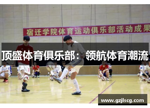 顶盛体育俱乐部：领航体育潮流