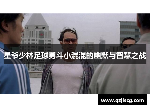 星爷少林足球勇斗小混混的幽默与智慧之战