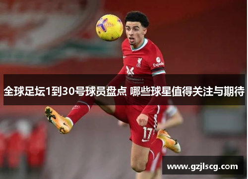 全球足坛1到30号球员盘点 哪些球星值得关注与期待
