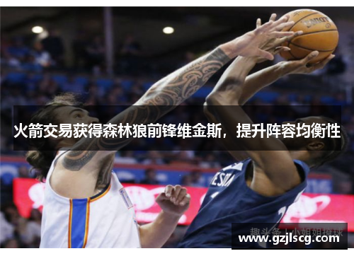 火箭交易获得森林狼前锋维金斯，提升阵容均衡性