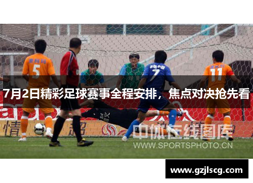 7月2日精彩足球赛事全程安排，焦点对决抢先看